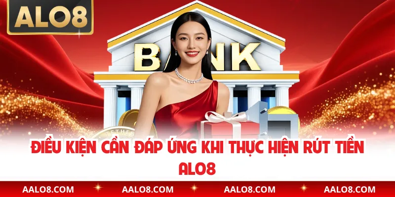 Điều kiện cần đáp ứng khi thực hiện rút tiền Alo8