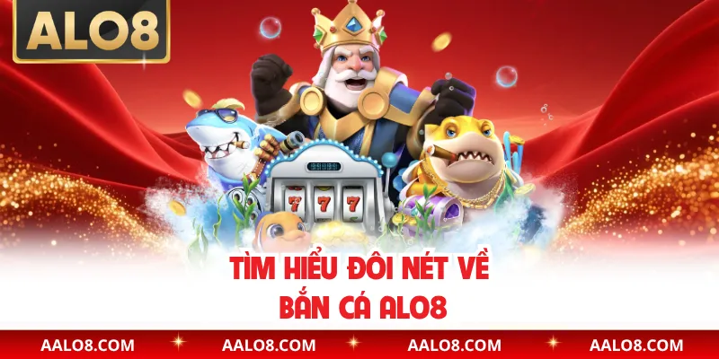 Tìm hiểu đôi nét về bắn cá Alo8