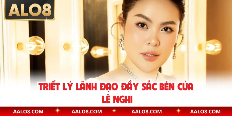 Triết lý lãnh đạo đầy sắc bén của Lê Nghi