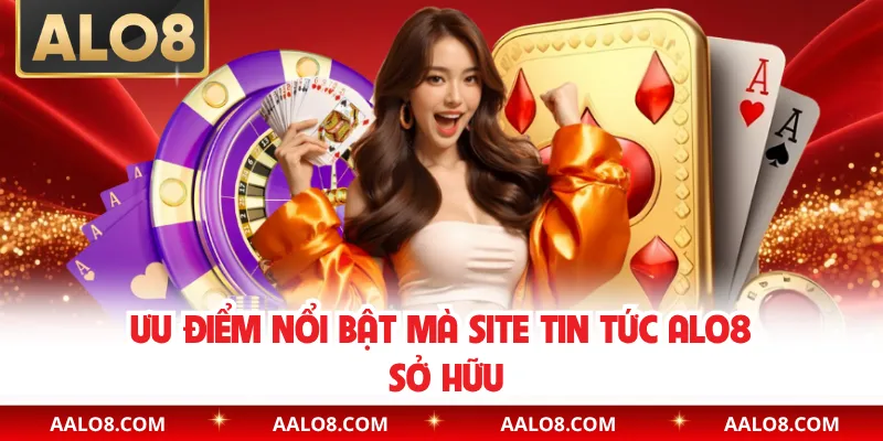 Ưu điểm nổi bật mà site tin tức Alo8 sở hữu