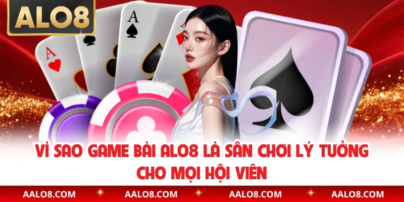 Vì sao game bài Alo8 là sân chơi lý tưởng cho mọi hội viên